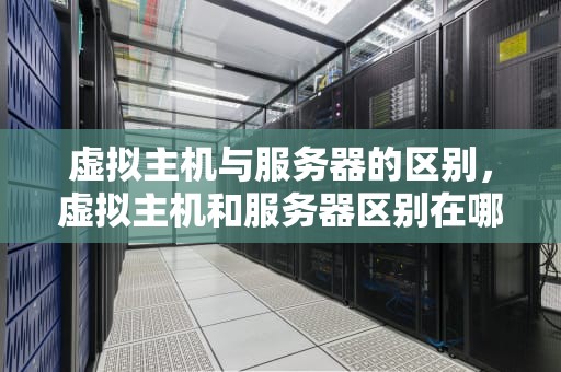 虚拟主机与服务器的区别，虚拟主机和服务器区别在哪