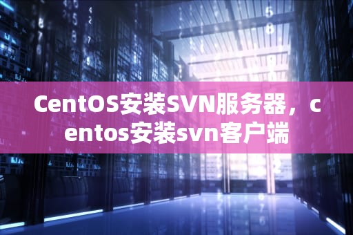 CentOS安装SVN服务器，centos安装svn客户端
