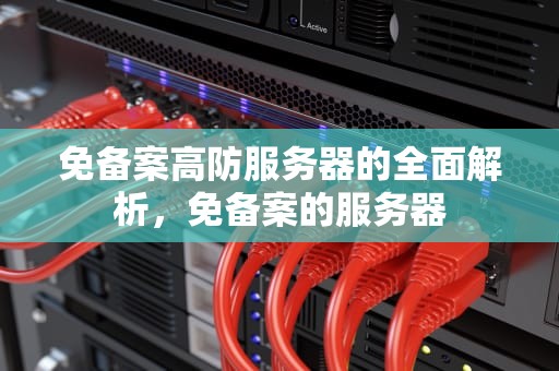 免备案高防服务器的全面解析，免备案的服务器