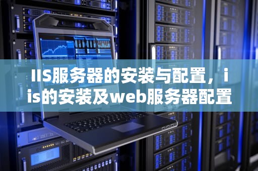 IIS服务器的安装与配置，iis的安装及web服务器配置