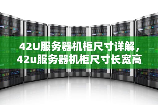 42U服务器机柜尺寸详解，42u服务器机柜尺寸长宽高