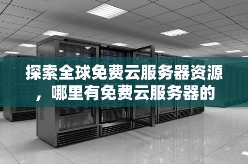 探索全球免费云服务器资源，哪里有免费云服务器的