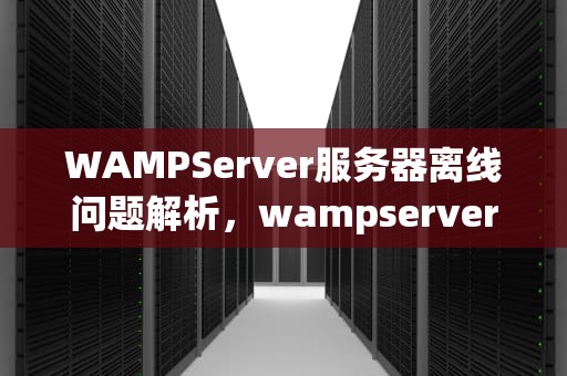 WAMPServer服务器离线问题解析，wampserver服务器离线1/2服务正在运行怎么办