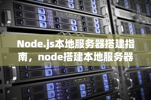 Node.js本地服务器搭建指南，node搭建本地服务器运行html