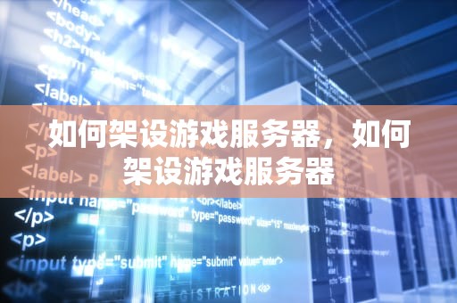 如何架设游戏服务器，如何架设游戏服务器