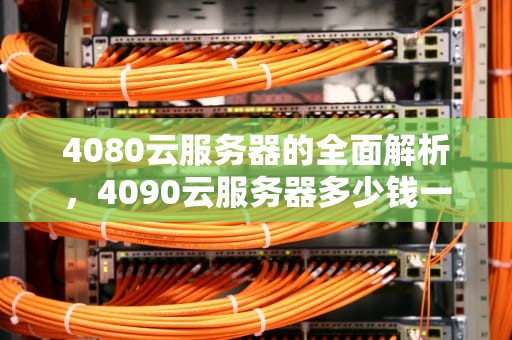 4080云服务器的全面解析，4090云服务器多少钱一小时