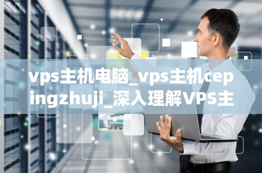 vps主机电脑_vps主机cepingzhuji_深入理解VPS主机电脑