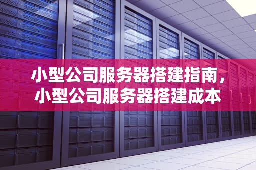 小型公司服务器搭建指南，小型公司服务器搭建成本