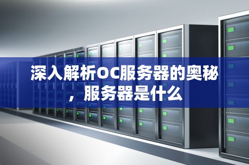 深入解析OC服务器的奥秘，服务器是什么