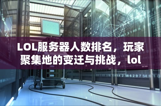 LOL服务器人数排名，玩家聚集地的变迁与挑战，lol服务器人数排名