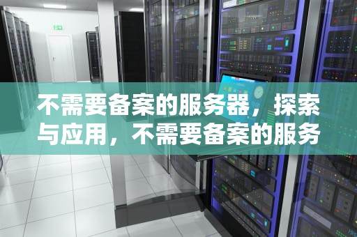 不需要备案的服务器，探索与应用，不需要备案的服务器有哪些