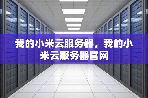 我的小米云服务器，我的小米云服务器官网