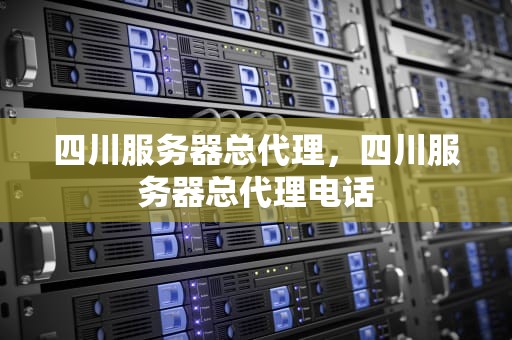 四川服务器总代理，四川服务器总代理电话
