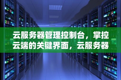 云服务器管理控制台，掌控云端的关键界面，云服务器管理控制台查看ip