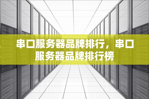 串口服务器品牌排行，串口服务器品牌排行榜