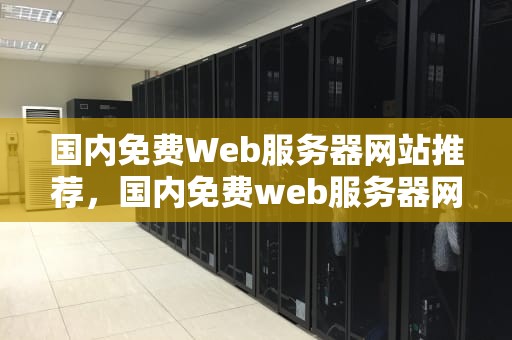 国内免费Web服务器网站推荐，国内免费web服务器网站有哪些