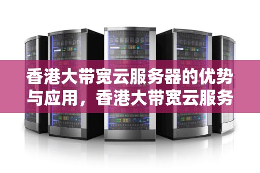 香港大带宽云服务器的优势与应用，香港大带宽云服务器怎么用