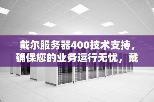 戴尔服务器400技术支持，确保您的业务运行无忧，戴尔服务器400技术支持在哪