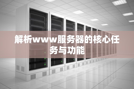 解析www服务器的核心任务与功能