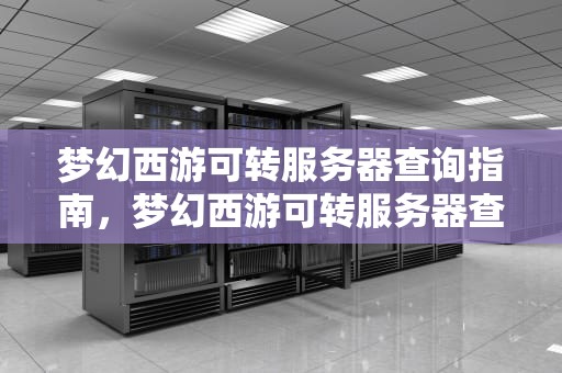 梦幻西游可转服务器查询指南，梦幻西游可转服务器查询列表