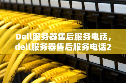 Dell服务器售后服务电话，dell服务器售后服务电话24小时