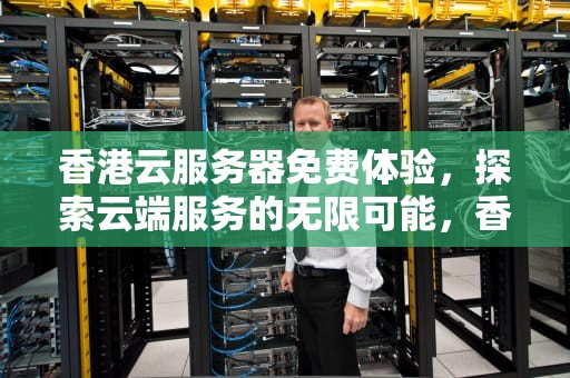 香港云服务器免费体验，探索云端服务的无限可能，香港云服务器永久免费