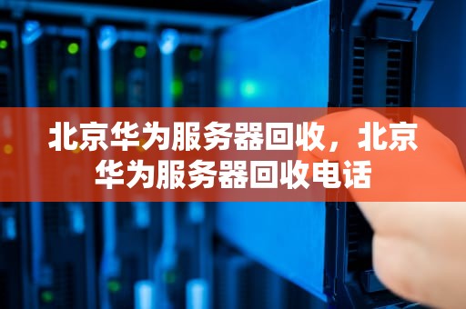 北京华为服务器回收，北京华为服务器回收电话
