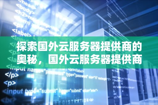 探索国外云服务器提供商的奥秘，国外云服务器提供商哪家便宜