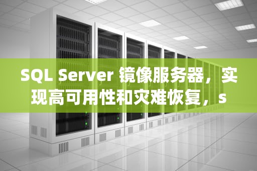 SQL Server 镜像服务器，实现高可用性和灾难恢复，sql镜像服务器搭建