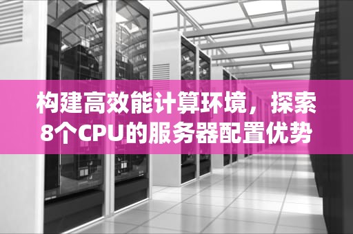 构建高效能计算环境，探索8个CPU的服务器配置优势，8个cpu服务器主板