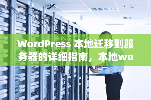 WordPress 本地迁移到服务器的详细指南，本地wordpress怎么迁移到服务器上