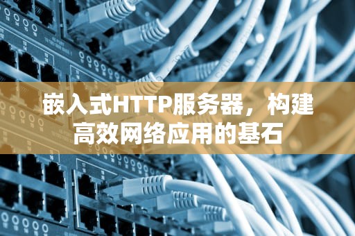 嵌入式HTTP服务器，构建高效网络应用的基石