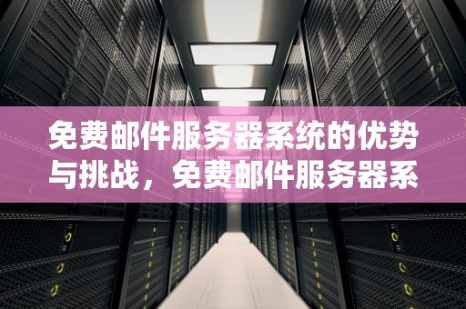 免费邮件服务器系统的优势与挑战，免费邮件服务器系统有哪些