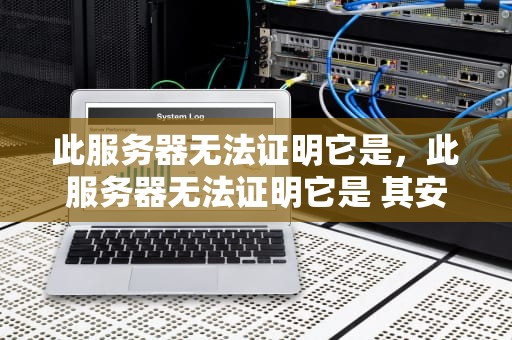 此服务器无法证明它是，此服务器无法证明它是 其安全证书来自