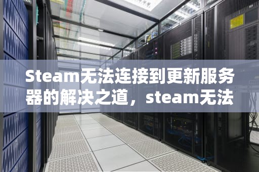 Steam无法连接到更新服务器的解决之道，steam无法连接到更新服务器
