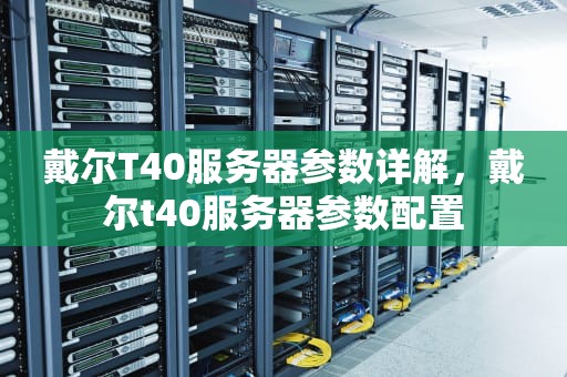 戴尔T40服务器参数详解，戴尔t40服务器参数配置