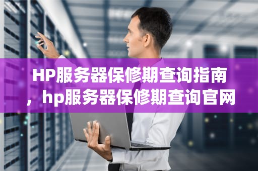 HP服务器保修期查询指南，hp服务器保修期查询官网