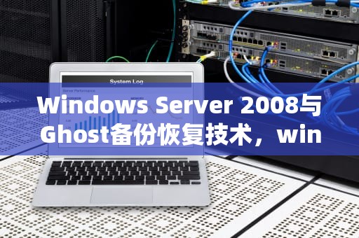 Windows Server 2008与Ghost备份恢复技术，win2008服务器版本