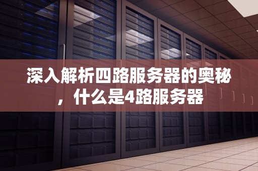 深入解析四路服务器的奥秘，什么是4路服务器