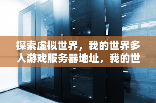 探索虚拟世界，我的世界多人游戏服务器地址，我的世界多人游戏服务器地址自建