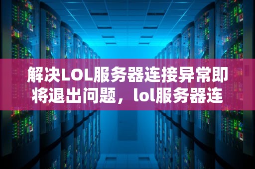 解决LOL服务器连接异常即将退出问题，lol服务器连接异常即将退出怎么解决啊