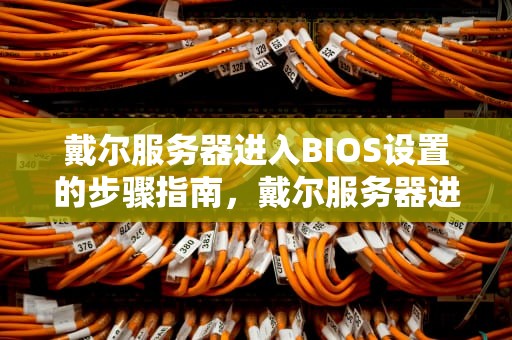 戴尔服务器进入BIOS设置的步骤指南，戴尔服务器进bios按什么键