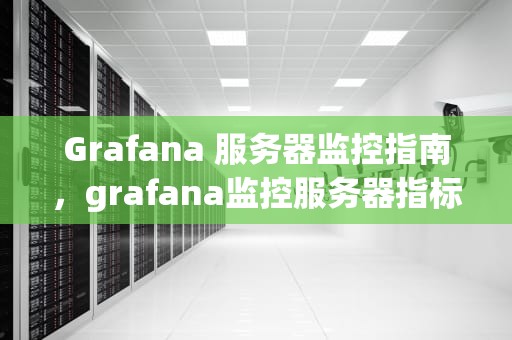 Grafana 服务器监控指南，grafana监控服务器指标