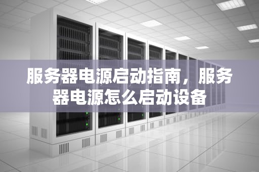服务器电源启动指南，服务器电源怎么启动设备