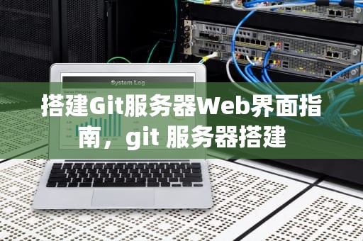 搭建Git服务器Web界面指南，git 服务器搭建