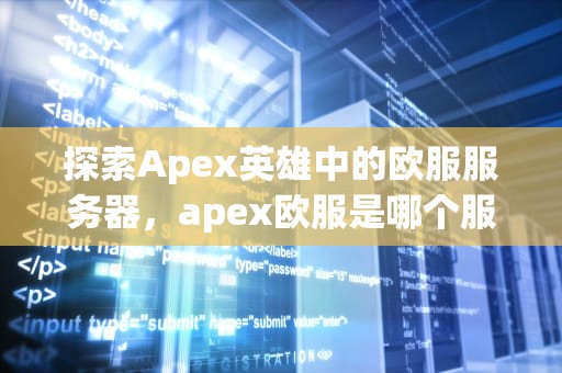 探索Apex英雄中的欧服服务器，apex欧服是哪个服务器的
