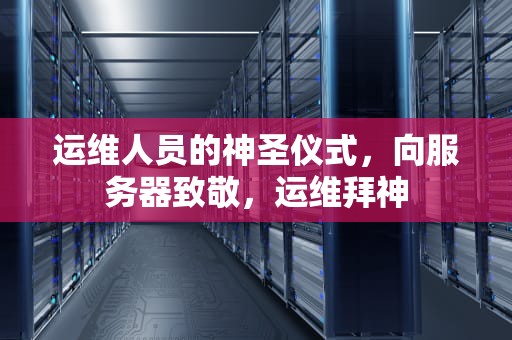 运维人员的神圣仪式，向服务器致敬，运维拜神