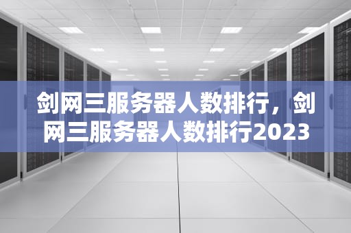 剑网三服务器人数排行，剑网三服务器人数排行2023