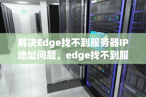 解决Edge找不到服务器IP地址问题，edge找不到服务器ip地址,梯子打开就可以