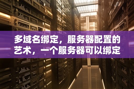多域名绑定，服务器配置的艺术，一个服务器可以绑定几个域名都需要备案吗